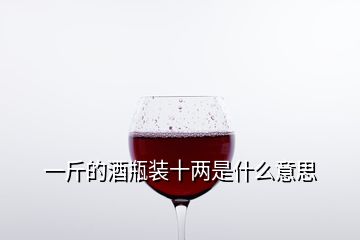 一斤的酒瓶裝十兩是什么意思