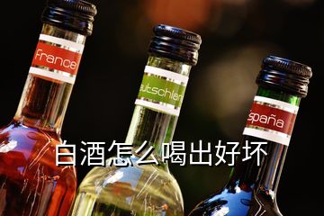 白酒怎么喝出好壞