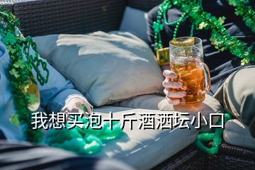 我想買泡十斤酒灑壇小口