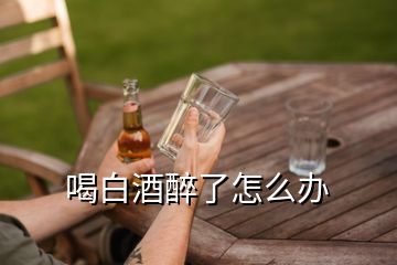 喝白酒醉了怎么辦