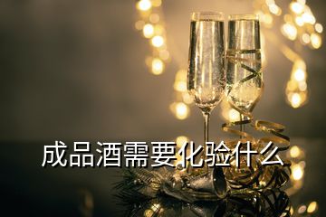 成品酒需要化驗(yàn)什么