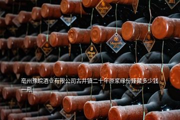 亳州豫皖酒業(yè)有限公司古井鎮(zhèn)二十年原漿緣份臻藏多少錢一瓶