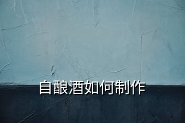 自釀酒如何制作
