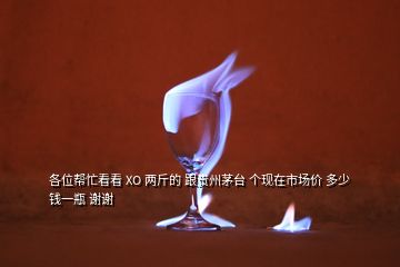 各位幫忙看看 XO 兩斤的 跟貴州茅臺(tái) 個(gè)現(xiàn)在市場(chǎng)價(jià) 多少錢一瓶 謝謝