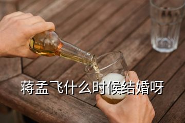 蔣孟飛什么時(shí)候結(jié)婚呀