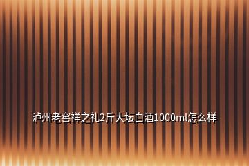 瀘州老窖祥之禮2斤大壇白酒1000ml怎么樣