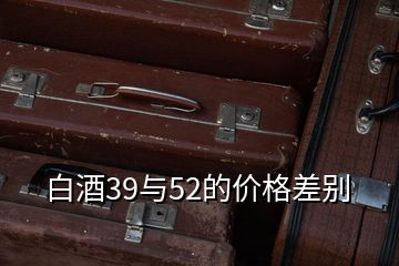 白酒39與52的價(jià)格差別