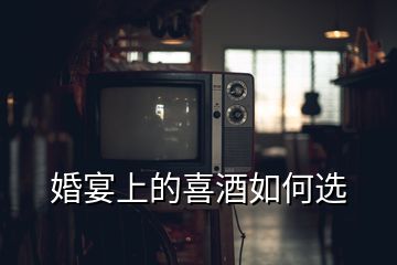 婚宴上的喜酒如何選