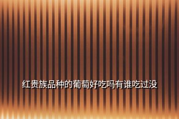 紅貴族品種的葡萄好吃嗎有誰(shuí)吃過(guò)沒(méi)