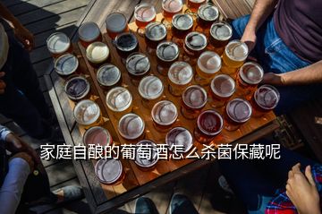 家庭自釀的葡萄酒怎么殺菌保藏呢