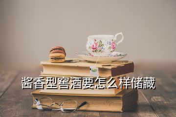 醬香型窖酒要怎么樣儲(chǔ)藏