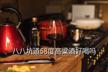 八八坑道58度高粱酒好喝嗎