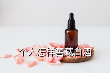 個(gè)人怎樣窖藏白酒