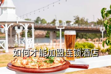 如何才能加盟連鎖酒店