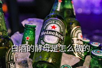 白酒的酵母是怎么做的