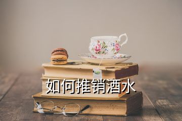 如何推銷酒水