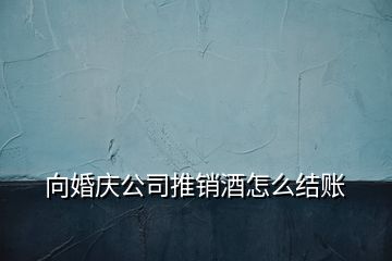 向婚慶公司推銷酒怎么結(jié)賬