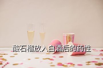 酸石榴放入白酒后的藥性