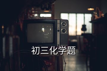 初三化學(xué)題