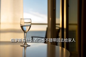 俄羅斯有什么酒口感不錯帶回去給家人