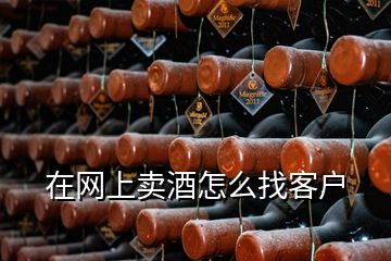 在網(wǎng)上賣酒怎么找客戶