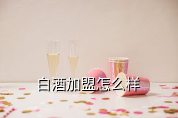 白酒加盟怎么樣