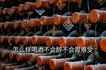 怎么樣喝酒不會(huì)醉不會(huì)胃難受