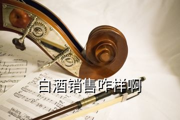 白酒銷售咋樣啊