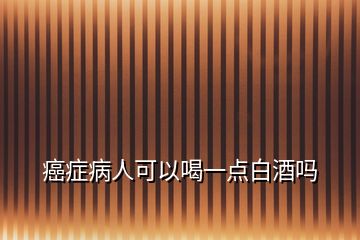 癌癥病人可以喝一點(diǎn)白酒嗎