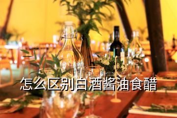 怎么區(qū)別白酒醬油食醋