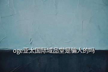 oge亞太國際域品堂是騙人的嗎