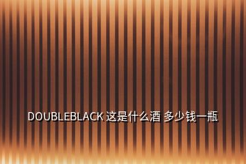 DOUBLEBLACK 這是什么酒 多少錢(qián)一瓶