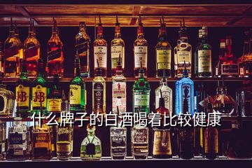 什么牌子的白酒喝著比較健康