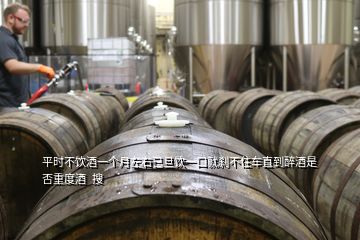 平時不飲酒一個月左右已旦飲一口就剎不住車直到醉酒是否重度酒  搜