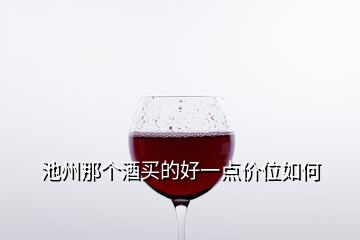 池州那個(gè)酒買的好一點(diǎn)價(jià)位如何