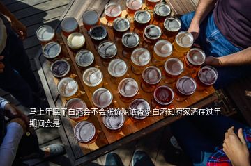 馬上年底了白酒會不會漲價呢濃香型白酒知府家酒在過年期間會是