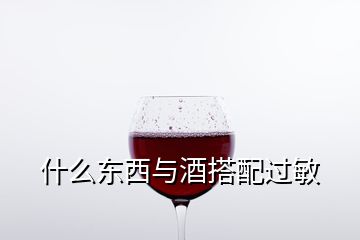 什么東西與酒搭配過(guò)敏