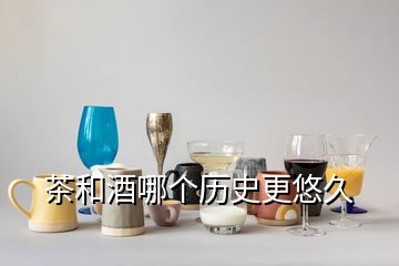 茶和酒哪個歷史更悠久