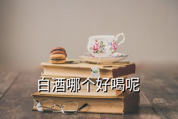 白酒哪個好喝呢