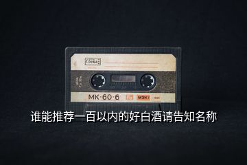 誰(shuí)能推薦一百以內(nèi)的好白酒請(qǐng)告知名稱