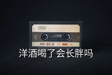 洋酒喝了會(huì)長胖嗎