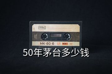 50年茅臺(tái)多少錢(qián)