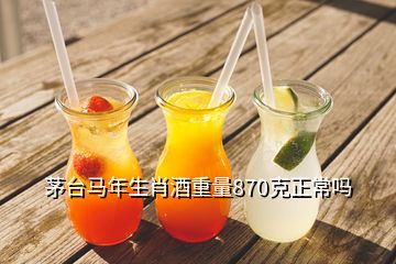 茅臺馬年生肖酒重量870克正常嗎