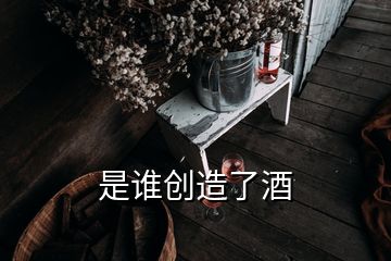 是誰創(chuàng)造了酒