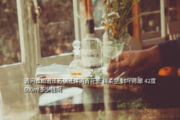 請(qǐng)問誰(shuí)知道江蘇宿遷洋河青花瓷 綿柔型 10年陳釀 42度 500ml多少錢啊