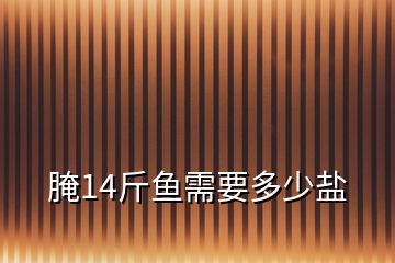 腌14斤魚需要多少鹽