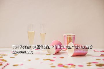 貴州茅臺(tái)酒廠集團(tuán)保健酒業(yè)有限公司生產(chǎn)過53度醬香型680mlx2的