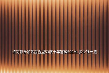 請問賴氏賴茅醬香型53度十年窖藏500ML多少錢一瓶