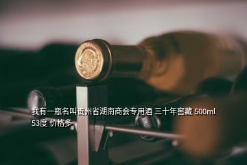 我有一瓶名叫貴州省湖南商會(huì)專(zhuān)用酒 三十年窖藏 500ml 53度 價(jià)格多