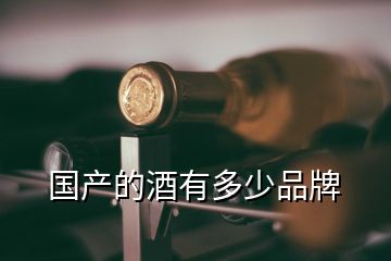 國產(chǎn)的酒有多少品牌